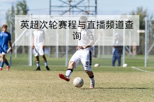 英超次轮赛程与直播频道查询