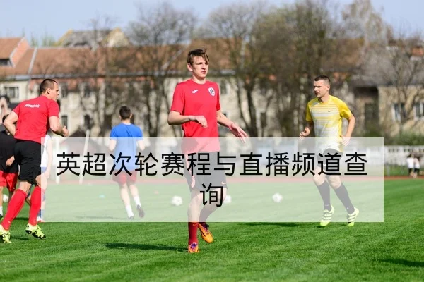 英超次轮赛程与直播频道查询
